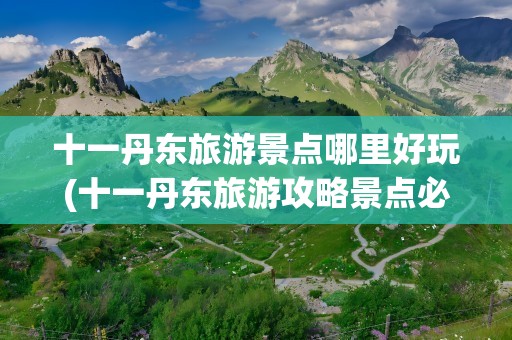 十一丹东旅游景点哪里好玩(十一丹东旅游攻略景点必去自驾游)