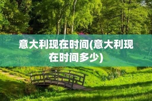 意大利现在时间(意大利现在时间多少)