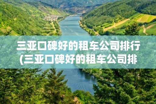 三亚口碑好的租车公司排行(三亚口碑好的租车公司排行榜)