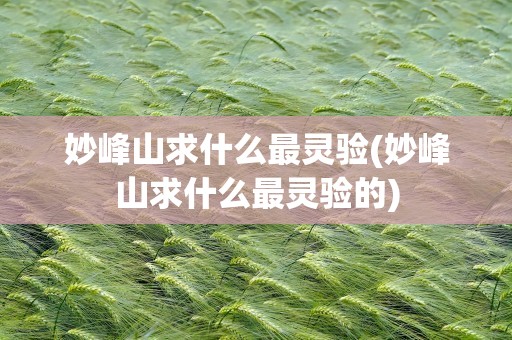 妙峰山求什么最灵验(妙峰山求什么最灵验的)