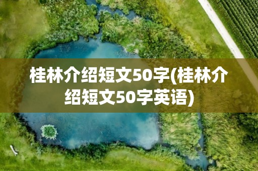 桂林介绍短文50字(桂林介绍短文50字英语)