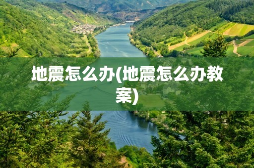 地震怎么办(地震怎么办教案)