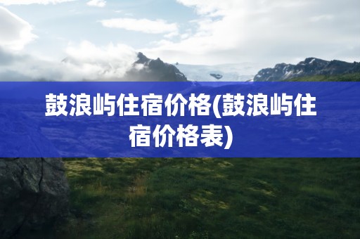 鼓浪屿住宿价格(鼓浪屿住宿价格表)