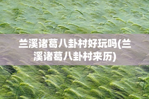 兰溪诸葛八卦村好玩吗(兰溪诸葛八卦村来历)