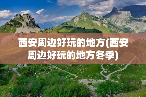 西安周边好玩的地方(西安周边好玩的地方冬季)