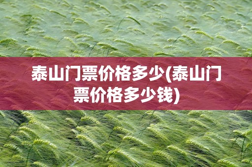 泰山门票价格多少(泰山门票价格多少钱)