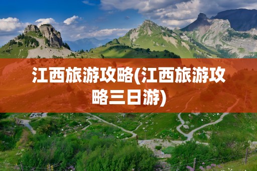 江西旅游攻略(江西旅游攻略三日游)