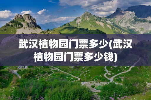 武汉植物园门票多少(武汉植物园门票多少钱)