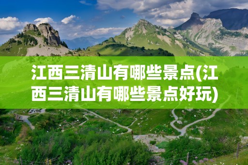 江西三清山有哪些景点(江西三清山有哪些景点好玩)