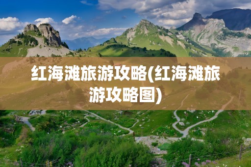 红海滩旅游攻略(红海滩旅游攻略图)