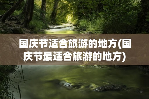 国庆节适合旅游的地方(国庆节最适合旅游的地方)