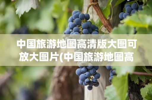中国旅游地图高清版大图可放大图片(中国旅游地图高清版大图可放大图片吗)