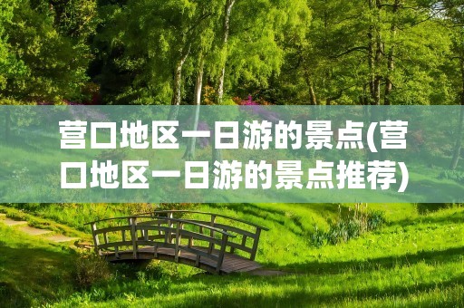 营口地区一日游的景点(营口地区一日游的景点推荐)