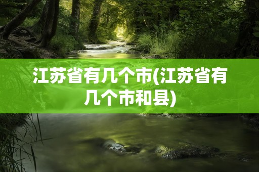 江苏省有几个市(江苏省有几个市和县)