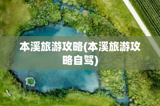 本溪旅游攻略(本溪旅游攻略自驾)