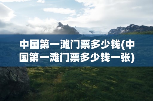 中国第一滩门票多少钱(中国第一滩门票多少钱一张)