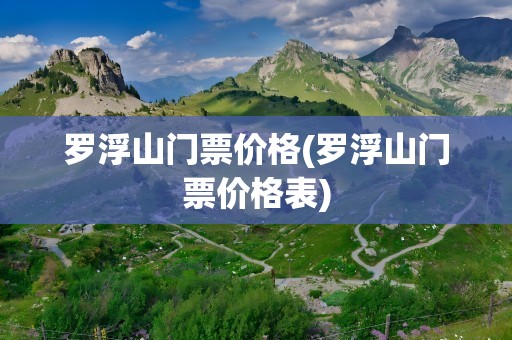 罗浮山门票价格(罗浮山门票价格表)