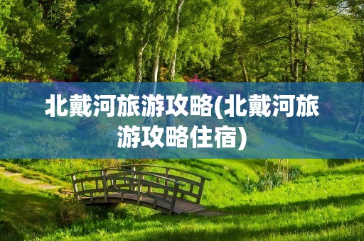 北戴河旅游攻略(北戴河旅游攻略住宿)