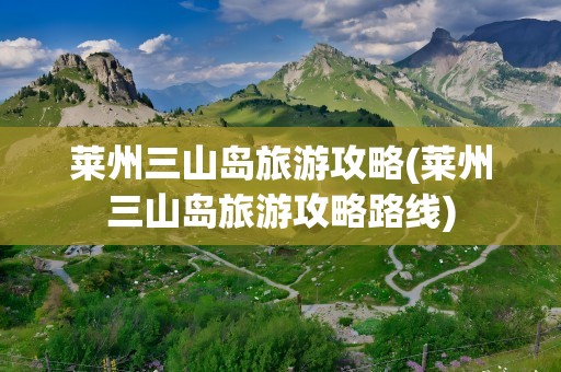莱州三山岛旅游攻略(莱州三山岛旅游攻略路线)