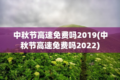 中秋节高速免费吗2019(中秋节高速免费吗2022)