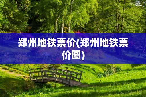 郑州地铁票价(郑州地铁票价图)