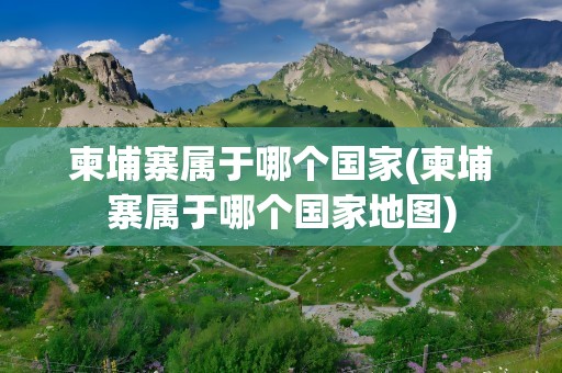 柬埔寨属于哪个国家(柬埔寨属于哪个国家地图)