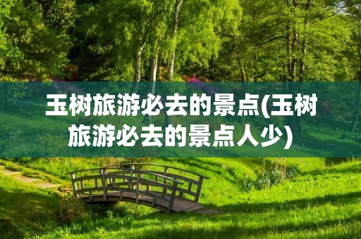 玉树旅游必去的景点(玉树旅游必去的景点人少)