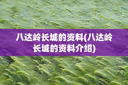 八达岭长城的资料(八达岭长城的资料介绍)