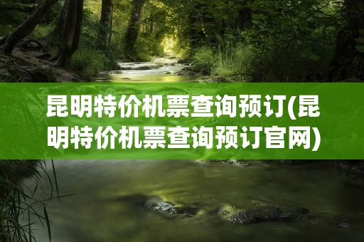昆明特价机票查询预订(昆明特价机票查询预订官网)