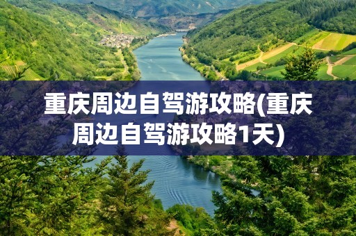 重庆周边自驾游攻略(重庆周边自驾游攻略1天)