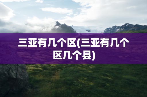 三亚有几个区(三亚有几个区几个县)