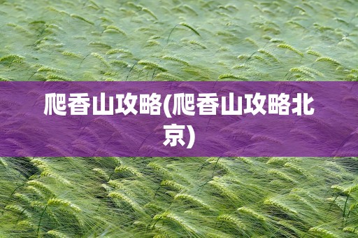 爬香山攻略(爬香山攻略北京)