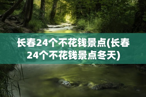 长春24个不花钱景点(长春24个不花钱景点冬天)
