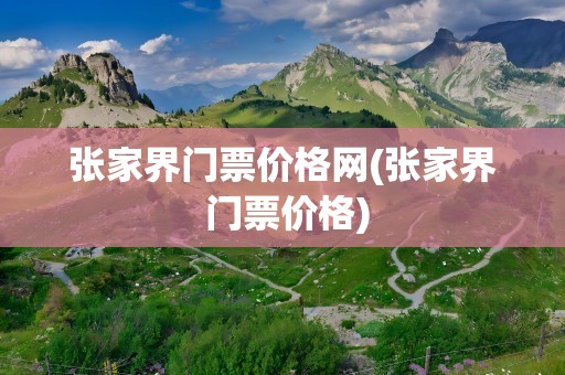 张家界门票价格网(张家界 门票价格)