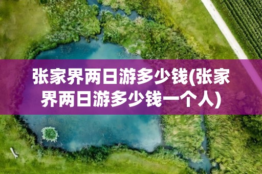 张家界两日游多少钱(张家界两日游多少钱一个人)