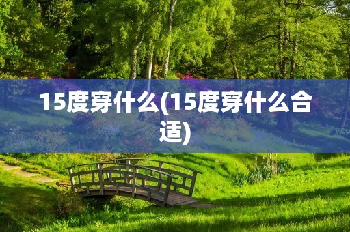 15度穿什么(15度穿什么合适)