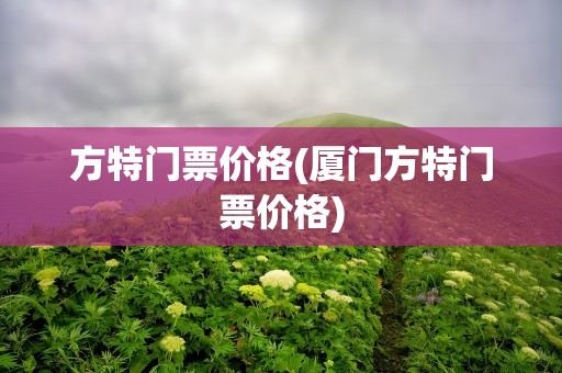 方特门票价格(厦门方特门票价格)
