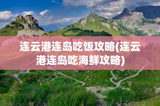 连云港连岛吃饭攻略(连云港连岛吃海鲜攻略)