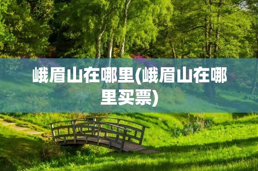 峨眉山在哪里(峨眉山在哪里买票)