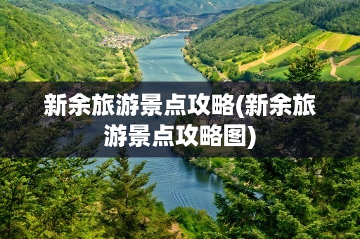 新余旅游景点攻略(新余旅游景点攻略图)