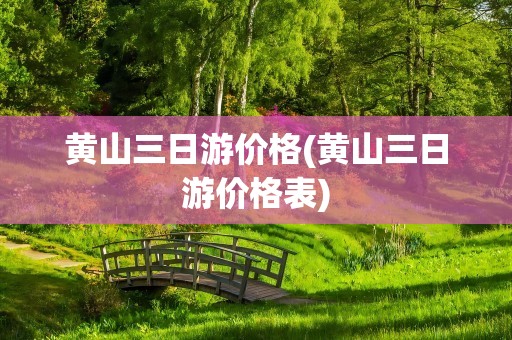 黄山三日游价格(黄山三日游价格表)