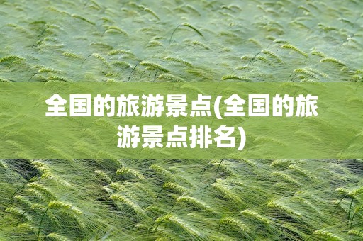 全国的旅游景点(全国的旅游景点排名)