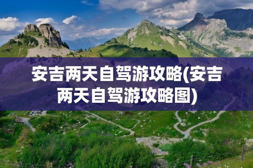 安吉两天自驾游攻略(安吉两天自驾游攻略图)
