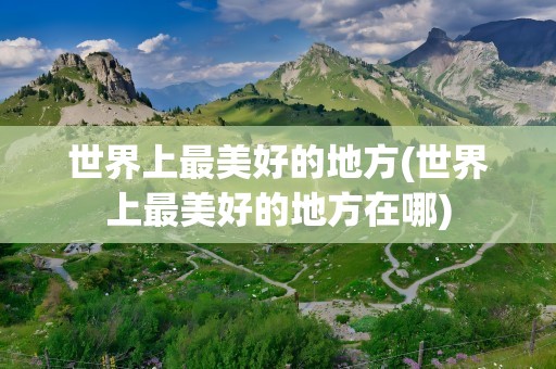 世界上最美好的地方(世界上最美好的地方在哪)
