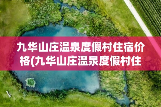 九华山庄温泉度假村住宿价格(九华山庄温泉度假村住宿价格表)