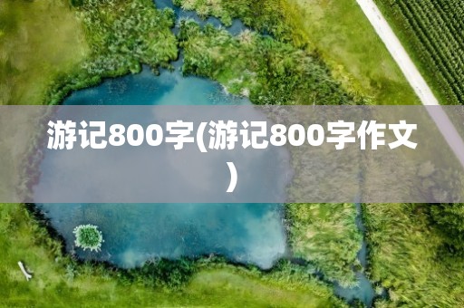 游记800字(游记800字作文)
