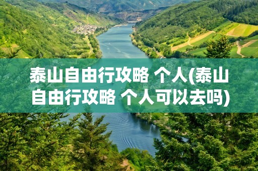 泰山自由行攻略 个人(泰山自由行攻略 个人可以去吗)