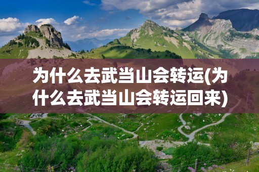 为什么去武当山会转运(为什么去武当山会转运回来)