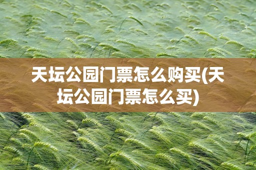 天坛公园门票怎么购买(天坛公园门票怎么买)