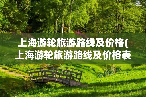 上海游轮旅游路线及价格(上海游轮旅游路线及价格表)